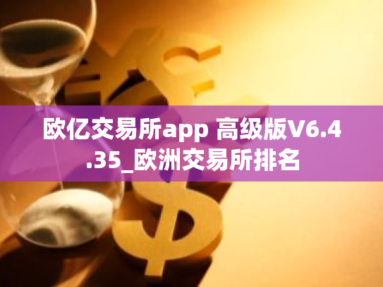欧亿交易所app 高级版V6.4.35_欧洲交易所排名
