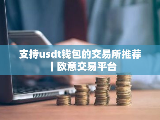 支持usdt钱包的交易所推荐｜欧意交易平台