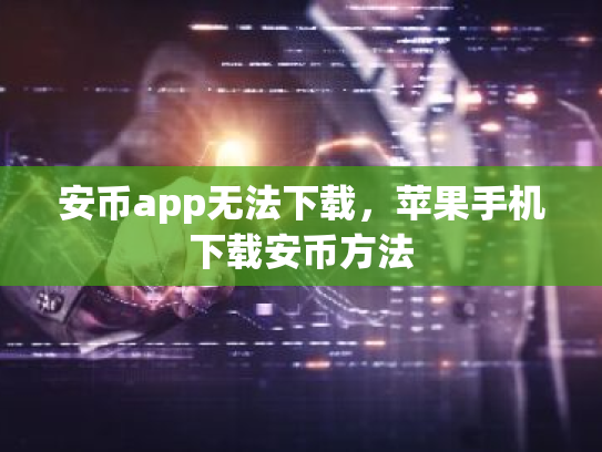 安币app无法下载,苹果手机下载安币方法