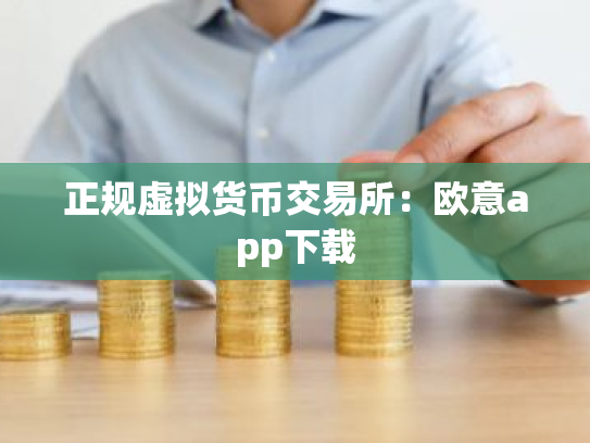 正规虚拟货币交易所：欧意app下载