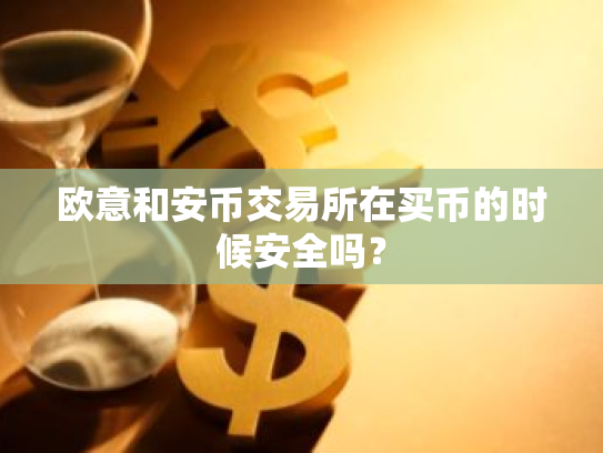 欧意和安币交易所在买币的时候安全吗？