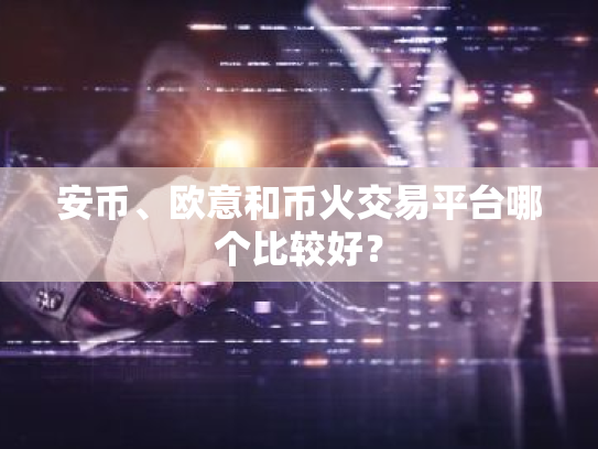 安币、欧意和币火交易平台哪个比较好?