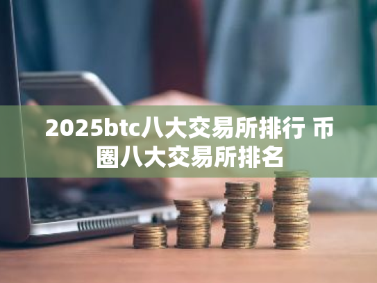 2025btc八大交易所排行 币圈八大交易所排名