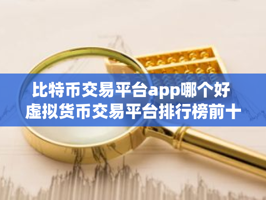 比特币交易平台app哪个好 虚拟货币交易平台排行榜前十名
