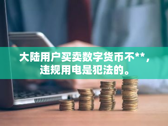 大陆用户买卖数字货币不**,违规用电是犯法的。