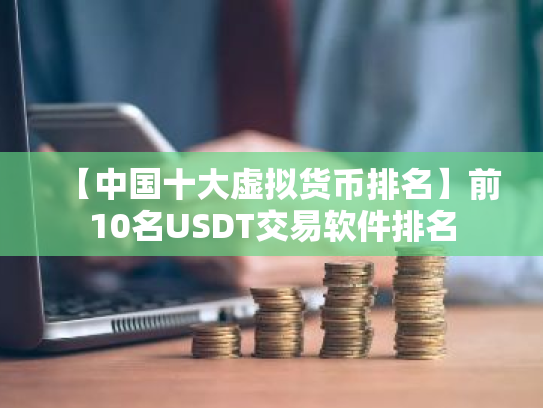 【中国十大虚拟货币排名】前10名USDT交易软件排名