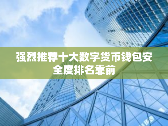 强烈推荐十大数字货币钱包安全度排名靠前