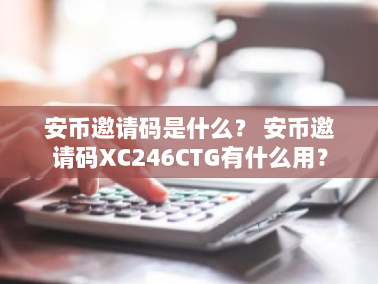 安币邀请码是什么? 安币邀请码XC246CTG有什么用?