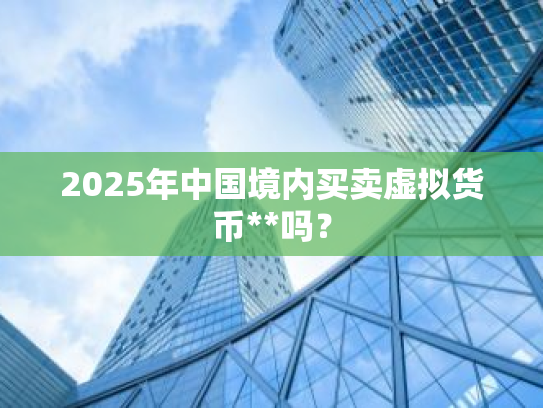 2025年中国境内买卖虚拟货币**吗?