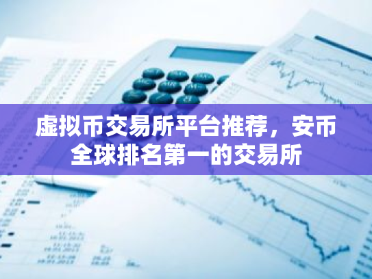 虚拟币交易所平台推荐，安币全球排名第一的交易所