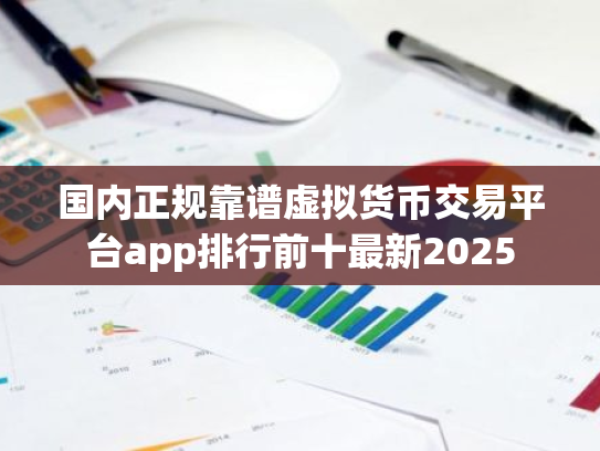 国内正规靠谱虚拟货币交易平台app排行前十最新2025