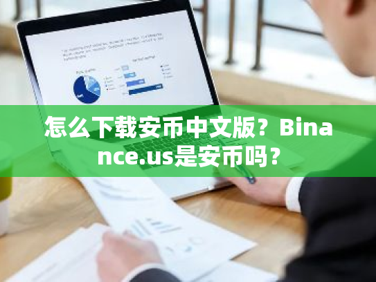 怎么下载安币中文版？Binance.us是安币吗？