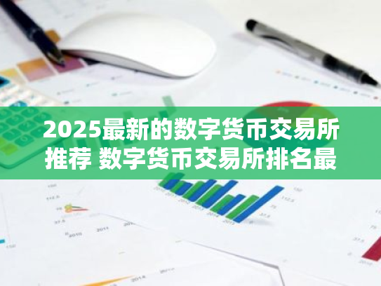 2025最新的数字货币交易所推荐 数字货币交易所排名最新