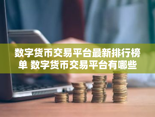 数字货币交易平台最新排行榜单 数字货币交易平台有哪些?