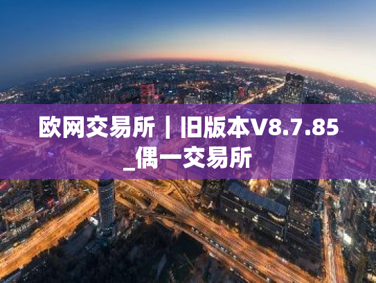 欧网交易所｜旧版本V8.7.85_偶一交易所