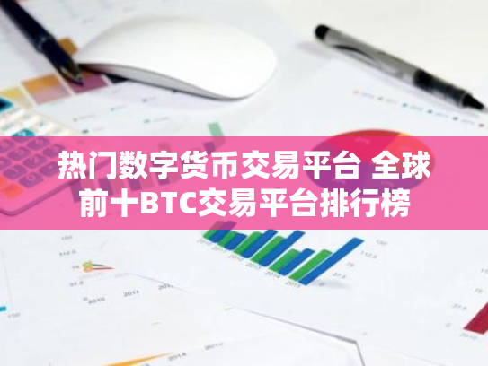 热门数字货币交易平台 全球前十BTC交易平台排行榜
