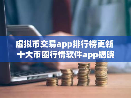 虚拟币交易app排行榜更新 十大币圈行情软件app揭晓