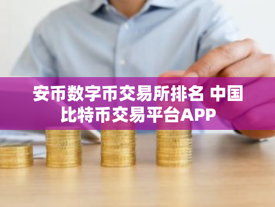 安币数字币交易所排名 中国比特币交易平台APP