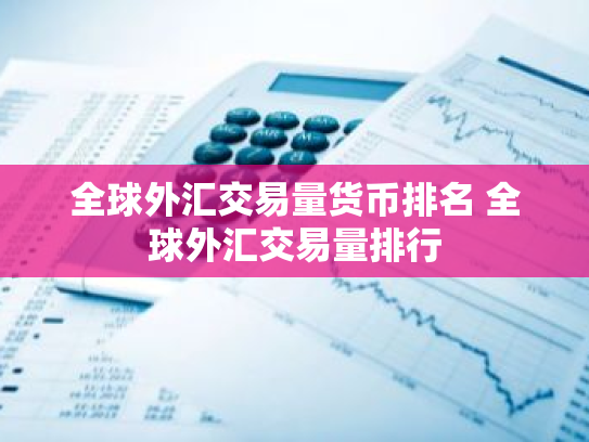 全球外汇交易量货币排名 全球外汇交易量排行