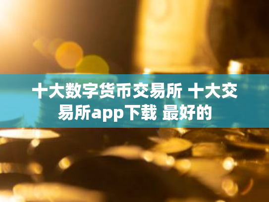 十大数字货币交易所 十大交易所app下载 最好的