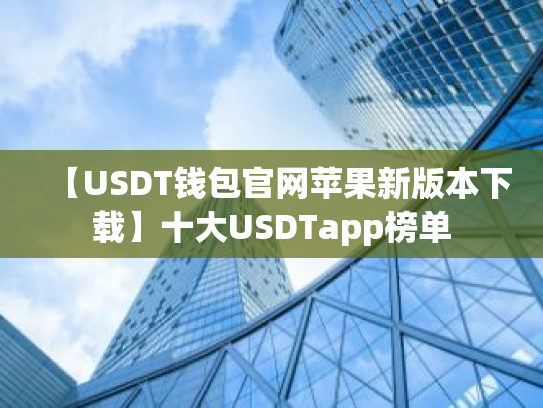 【USDT钱包官网苹果新版本下载】十大USDTapp榜单