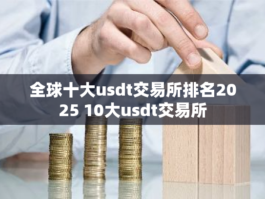 全球十大usdt交易所排名2025 10大usdt交易所