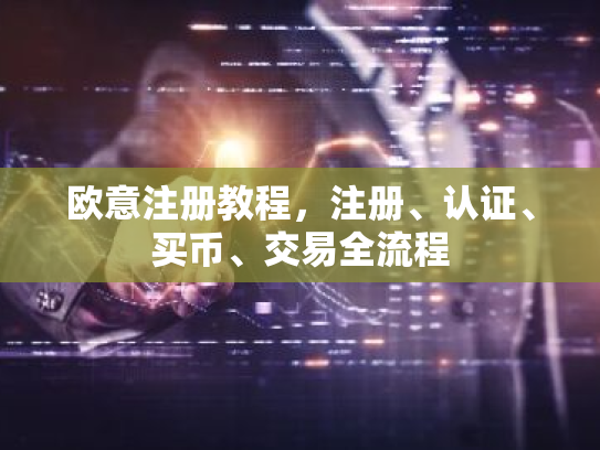 欧意注册教程，注册、认证、买币、交易全流程