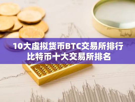 10大虚拟货币BTC交易所排行 比特币十大交易所排名
