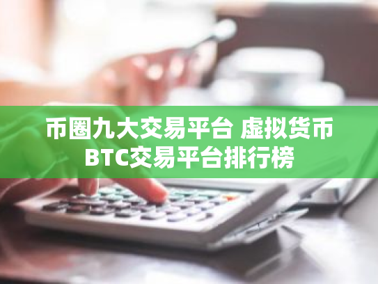 币圈九大交易平台 虚拟货币BTC交易平台排行榜