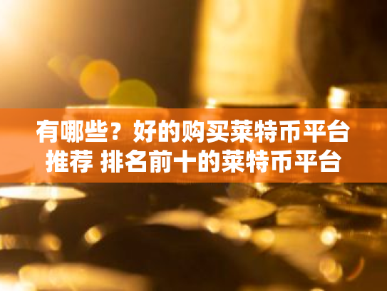 有哪些?好的购买莱特币平台推荐 排名前十的莱特币平台值得使用