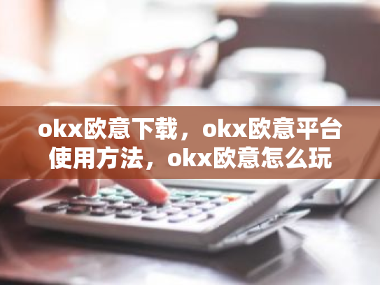 okx欧意下载,okx欧意平台使用方法,okx欧意怎么玩