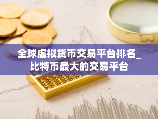 全球虚拟货币交易平台排名_比特币最大的交易平台