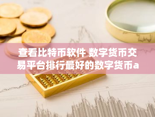 查看比特币软件 数字货币交易平台排行最好的数字货币app