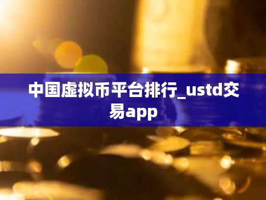中国虚拟币平台排行_ustd交易app