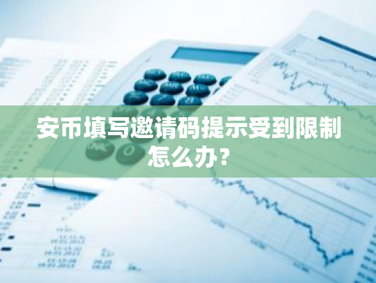 安币填写邀请码提示受到限制怎么办？