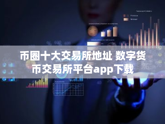 币圈十大交易所地址 数字货币交易所平台app下载