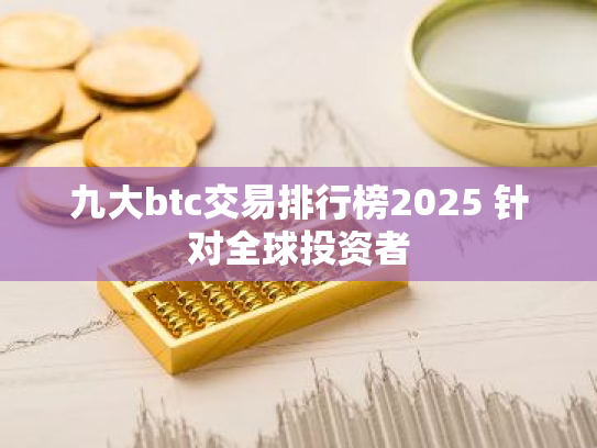 九大btc交易排行榜2025 针对全球投资者