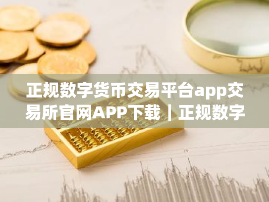 正规数字货币交易平台app交易所官网APP下载｜正规数字货币交易平台app交易所安卓系统