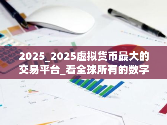 2025_2025虚拟货币最大的交易平台_看全球所有的数字货币交易所的总汇app_买货币那个软件