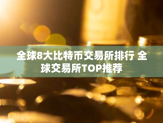 全球8大比特币交易所排行 全球交易所TOP推荐