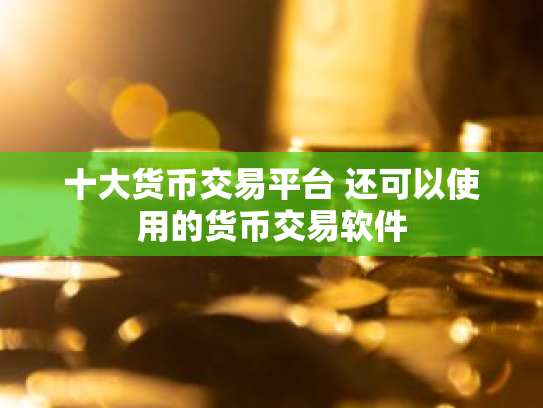 十大货币交易平台 还可以使用的货币交易软件