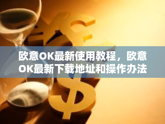 欧意OK最新使用教程,欧意OK最新下载地址和操作办法