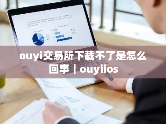 ouyi交易所下载不了是怎么回事|ouyiios