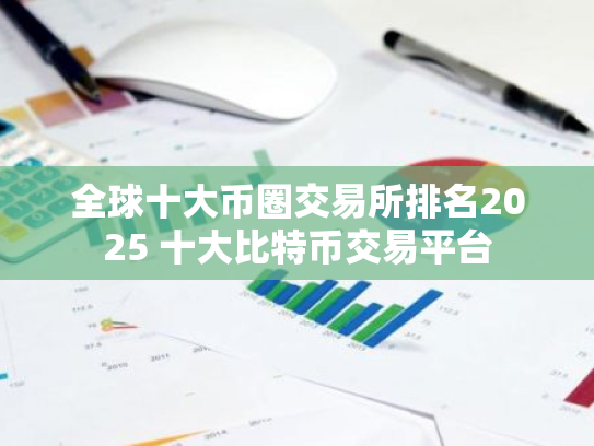 全球十大币圈交易所排名2025 十大比特币交易平台