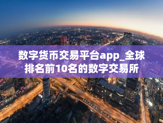 数字货币交易平台app_全球排名前10名的数字交易所