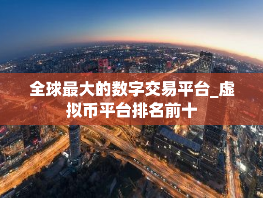 全球最大的数字交易平台_虚拟币平台排名前十