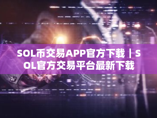 SOL币交易APP官方下载|SOL官方交易平台最新下载