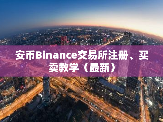 安币Binance交易所注册、买卖教学（最新）