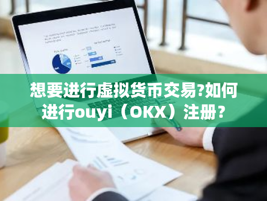 想要进行虚拟货币交易?如何进行ouyi(OKX)注册?