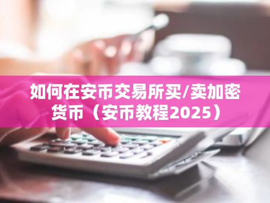 如何在安币交易所买/卖加密货币(安币教程2025)